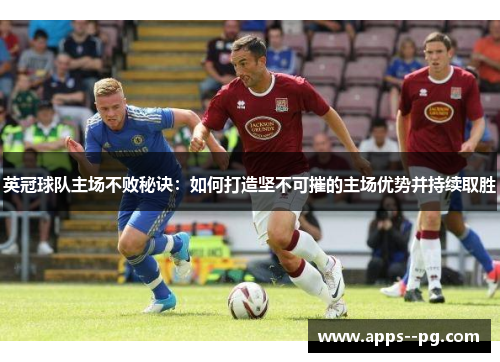 英冠球队主场不败秘诀：如何打造坚不可摧的主场优势并持续取胜