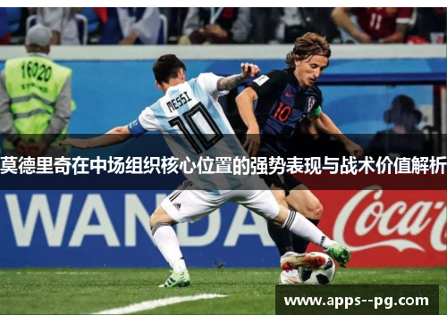 莫德里奇在中场组织核心位置的强势表现与战术价值解析