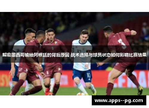 解密墨西哥输给阿根廷的背后原因 战术选择与球员状态如何影响比赛结果