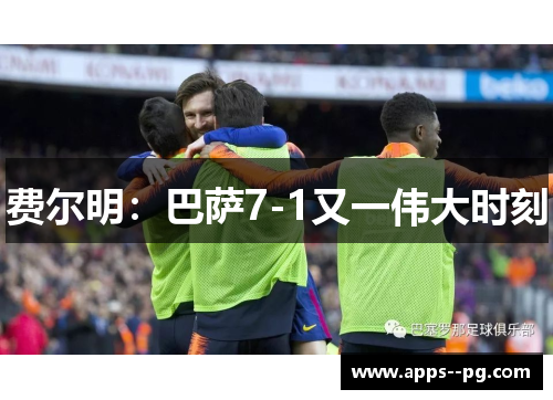 费尔明：巴萨7-1又一伟大时刻