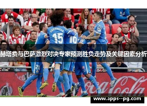 赫塔费与巴萨激烈对决专家预测胜负走势及关键因素分析