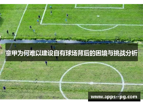 意甲为何难以建设自有球场背后的困境与挑战分析