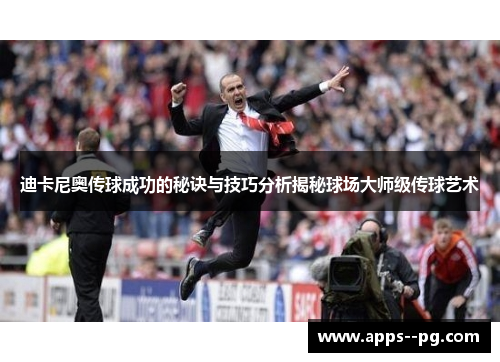 迪卡尼奥传球成功的秘诀与技巧分析揭秘球场大师级传球艺术