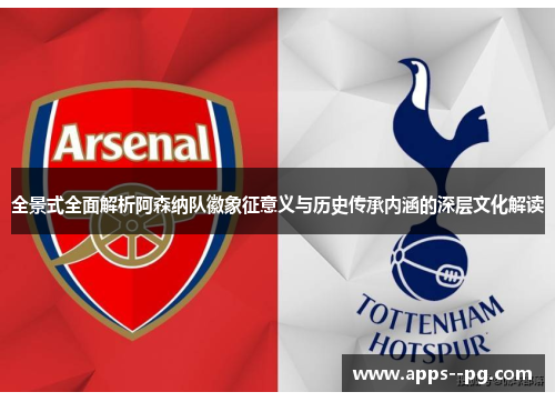 全景式全面解析阿森纳队徽象征意义与历史传承内涵的深层文化解读