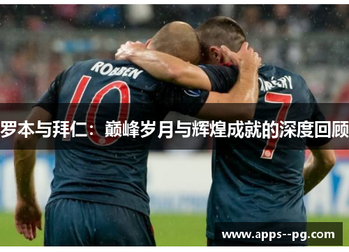 罗本与拜仁：巅峰岁月与辉煌成就的深度回顾