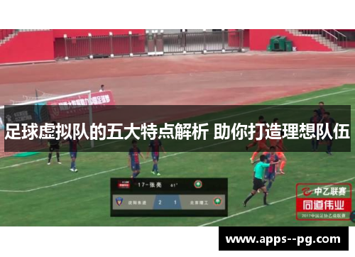 足球虚拟队的五大特点解析 助你打造理想队伍