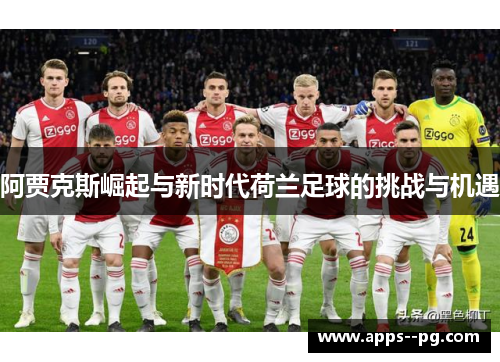 阿贾克斯崛起与新时代荷兰足球的挑战与机遇