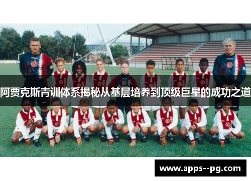 阿贾克斯青训体系揭秘从基层培养到顶级巨星的成功之道