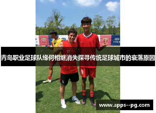 青岛职业足球队缘何相继消失探寻传统足球城市的衰落原因