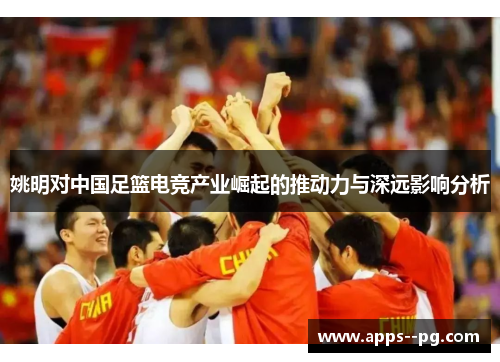 姚明对中国足篮电竞产业崛起的推动力与深远影响分析