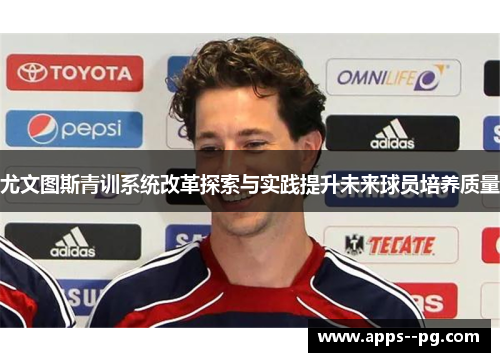 尤文图斯青训系统改革探索与实践提升未来球员培养质量