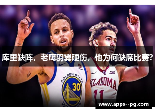 库里缺阵，老鹰羽翼硬伤，他为何缺席比赛？