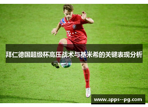 拜仁德国超级杯高压战术与基米希的关键表现分析