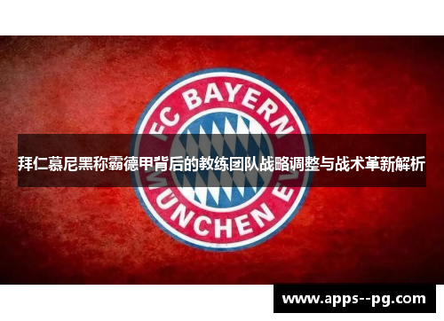 拜仁慕尼黑称霸德甲背后的教练团队战略调整与战术革新解析