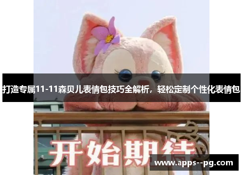 打造专属11-11森贝儿表情包技巧全解析，轻松定制个性化表情包