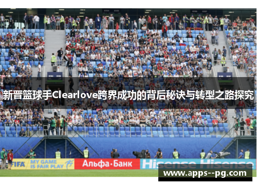 新晋篮球手Clearlove跨界成功的背后秘诀与转型之路探究