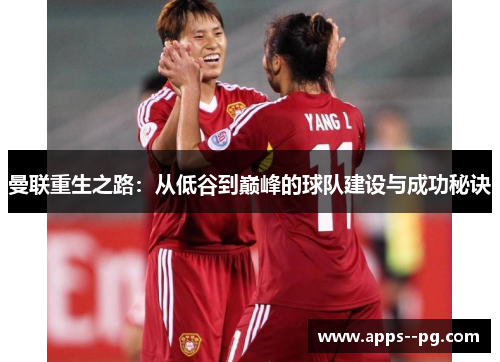 曼联重生之路：从低谷到巅峰的球队建设与成功秘诀