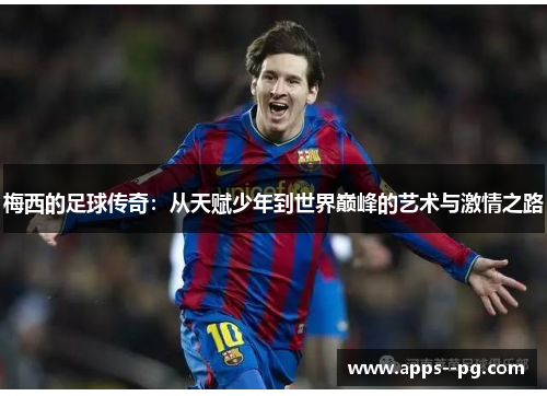 梅西的足球传奇：从天赋少年到世界巅峰的艺术与激情之路