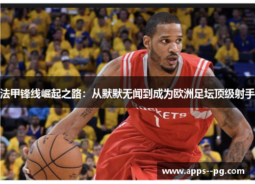 法甲锋线崛起之路：从默默无闻到成为欧洲足坛顶级射手