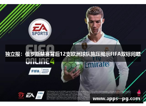 独立报：俄罗斯禁赛背后12支欧洲球队施压揭示FIFA双标问题