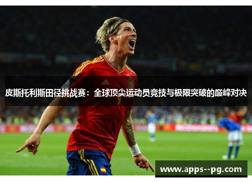 皮斯托利斯田径挑战赛：全球顶尖运动员竞技与极限突破的巅峰对决