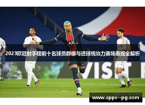 2023欧冠射手榜前十名球员群像与进球统治力赛场表现全解析