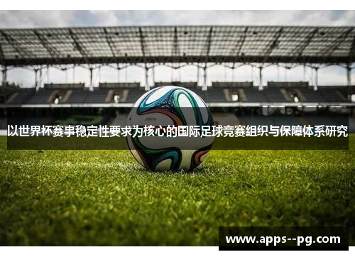 以世界杯赛事稳定性要求为核心的国际足球竞赛组织与保障体系研究