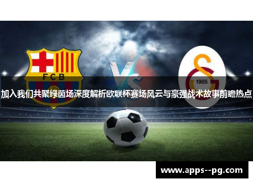 加入我们共聚绿茵场深度解析欧联杯赛场风云与豪强战术故事前瞻热点