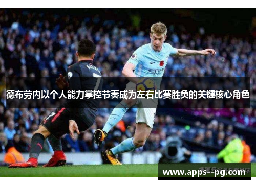 德布劳内以个人能力掌控节奏成为左右比赛胜负的关键核心角色