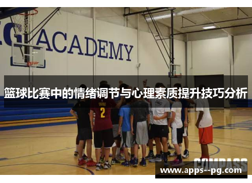 篮球比赛中的情绪调节与心理素质提升技巧分析