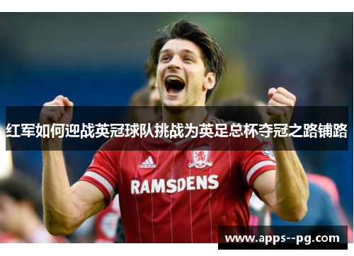 红军如何迎战英冠球队挑战为英足总杯夺冠之路铺路