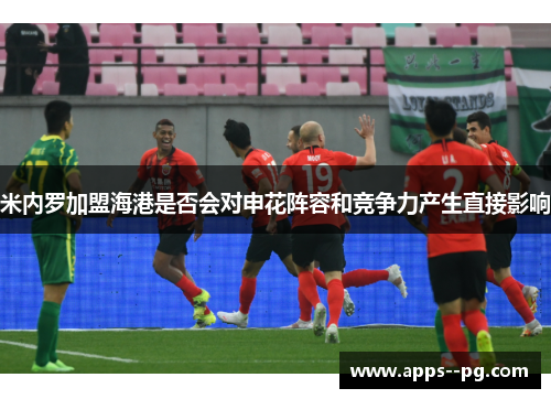 米内罗加盟海港是否会对申花阵容和竞争力产生直接影响