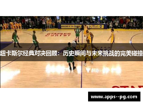 纽卡斯尔经典对决回顾：历史瞬间与未来挑战的完美碰撞