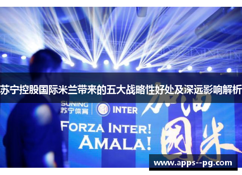 苏宁控股国际米兰带来的五大战略性好处及深远影响解析