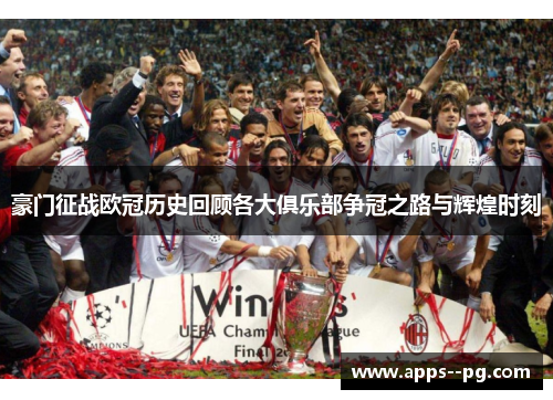 豪门征战欧冠历史回顾各大俱乐部争冠之路与辉煌时刻