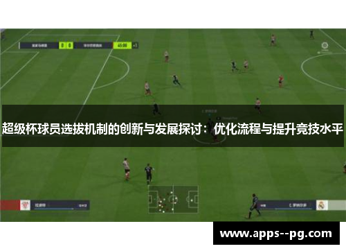 超级杯球员选拔机制的创新与发展探讨：优化流程与提升竞技水平
