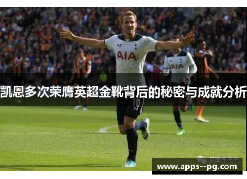 凯恩多次荣膺英超金靴背后的秘密与成就分析