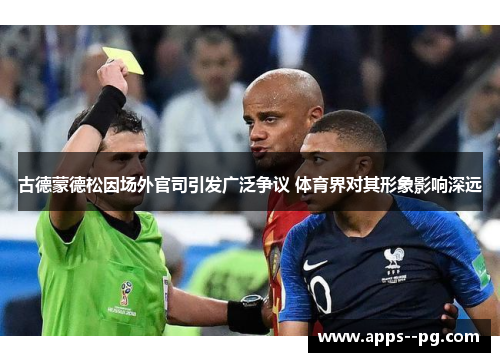 古德蒙德松因场外官司引发广泛争议 体育界对其形象影响深远