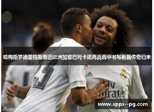 哈梅斯罗德里格斯重返欧洲加盟巴列卡诺再战西甲书写新篇传奇归来