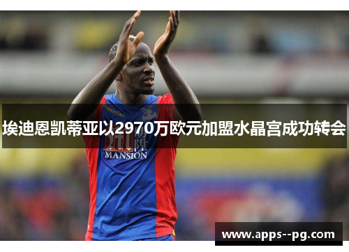 埃迪恩凯蒂亚以2970万欧元加盟水晶宫成功转会
