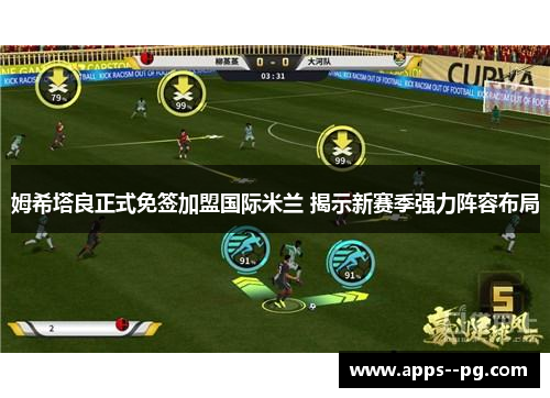 姆希塔良正式免签加盟国际米兰 揭示新赛季强力阵容布局