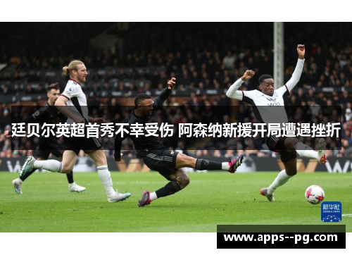 廷贝尔英超首秀不幸受伤 阿森纳新援开局遭遇挫折