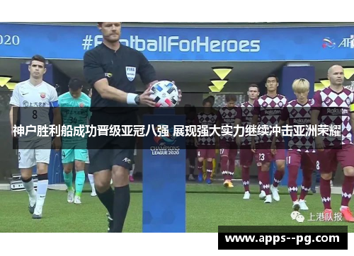 神户胜利船成功晋级亚冠八强 展现强大实力继续冲击亚洲荣耀