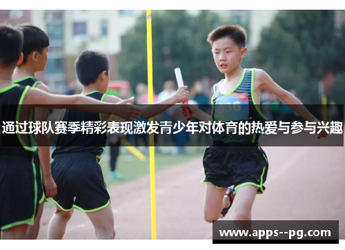 通过球队赛季精彩表现激发青少年对体育的热爱与参与兴趣
