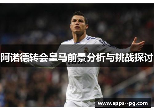 阿诺德转会皇马前景分析与挑战探讨