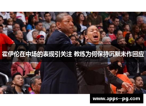 霍伊伦在中场的表现引关注 教练为何保持沉默未作回应