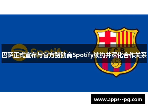 巴萨正式宣布与官方赞助商Spotify续约并深化合作关系