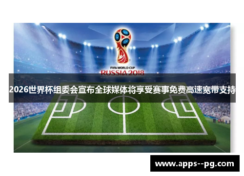 2026世界杯组委会宣布全球媒体将享受赛事免费高速宽带支持