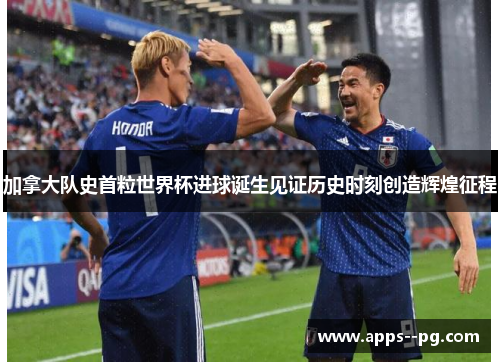 加拿大队史首粒世界杯进球诞生见证历史时刻创造辉煌征程