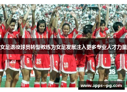 女足退役球员转型教练为女足发展注入更多专业人才力量